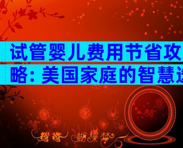 试管婴儿费用节省攻略: 美国家庭的智慧选择